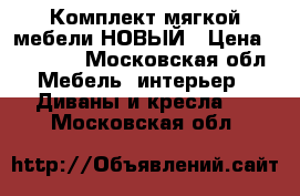 Комплект мягкой мебели НОВЫЙ › Цена ­ 25 000 - Московская обл. Мебель, интерьер » Диваны и кресла   . Московская обл.